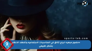 «حضور مبهر» أبراج تتألق في المناسبات الاجتماعية وتخطف الأنظار بشكل طبيعي